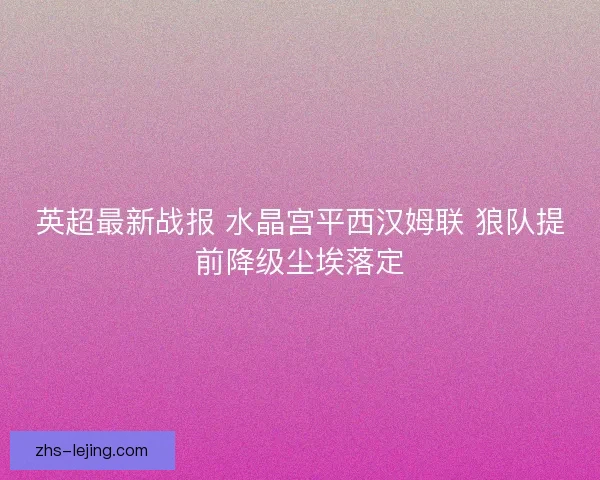英超最新战报 水晶宫平西汉姆联 狼队提前降级尘埃落定