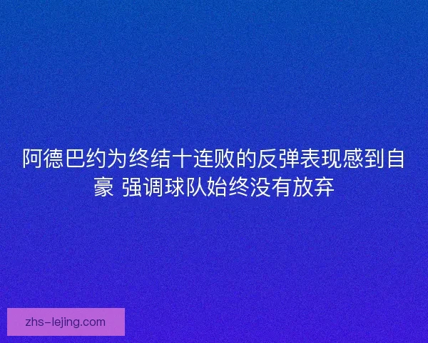 阿德巴约为终结十连败的反弹表现感到自豪 强调球队始终没有放弃