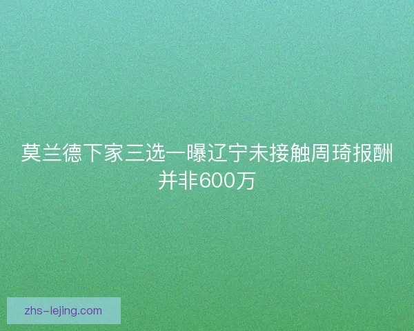 莫兰德下家三选一曝辽宁未接触周琦报酬并非600万