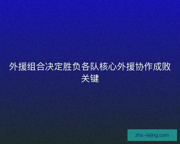外援组合决定胜负各队核心外援协作成败关键