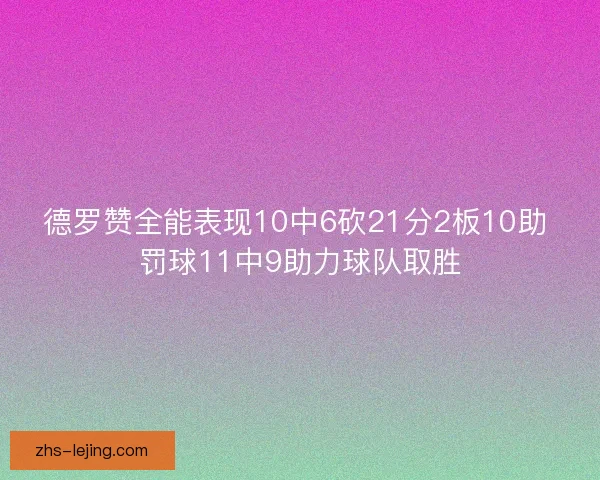 德罗赞全能表现10中6砍21分2板10助 罚球11中9助力球队取胜