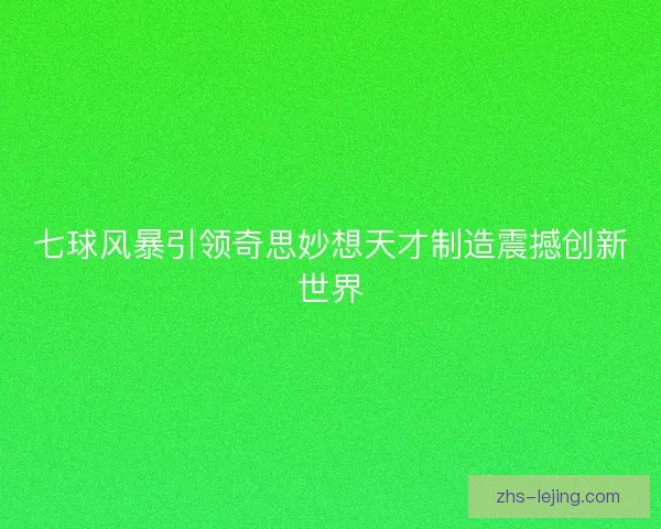 七球风暴引领奇思妙想天才制造震撼创新世界