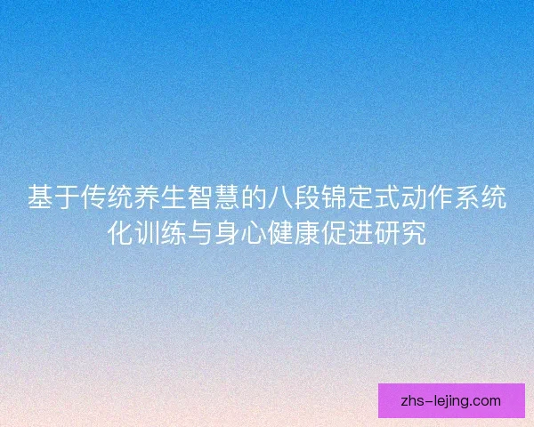 基于传统养生智慧的八段锦定式动作系统化训练与身心健康促进研究