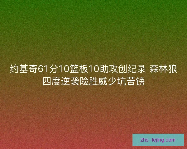 约基奇61分10篮板10助攻创纪录 森林狼四度逆袭险胜威少坑苦镑