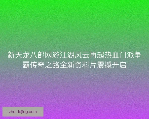 新天龙八部网游江湖风云再起热血门派争霸传奇之路全新资料片震撼开启