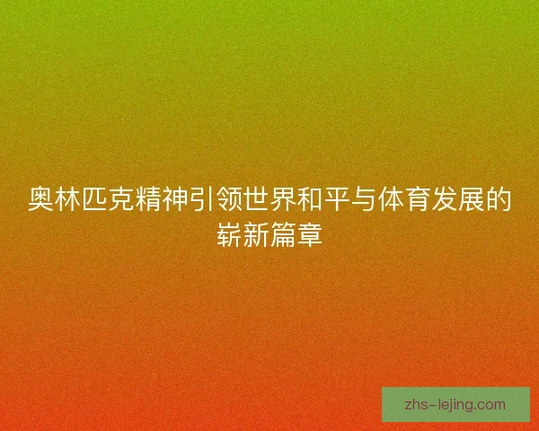奥林匹克精神引领世界和平与体育发展的崭新篇章